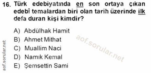 16. soru: Türk edebiyatında en son ortaya çıkan edebî temalardan biri olan tarih üzerinde ilk defa duran kişi kimdir? A) Abdülh…