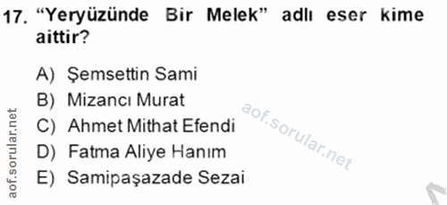 17. soru: "Yeryüzünde Bir Melek" adlı eser kime aittir? A) Şemsettin Sami B) Mizancı Murat C) Ahmet Mithat Efendi D) Fatma Aliy…
