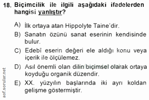 18. soru: Biçimcilik ile ilgili aşağıdaki ifadelerden hangisi yanlıştır? A) ilk ortaya atan Hippolyte Taine'dir. B) Sanatın özü…