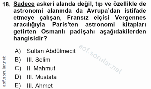 18. soru: Sadece askeri alanda değil, tıp ve özellikle de astronomi alanında da Avrupa'dan istifade etmeye çalışan, Fransız elç…
