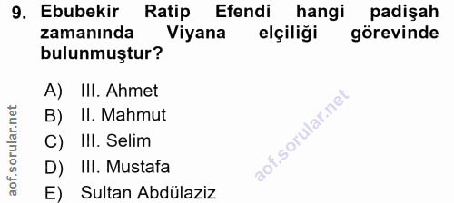 9. soru: Ebubekir Ratip Efendi hangi padişah zamanında Viyana elçiliği gorevinde bulunmuştur? A) III. Ahmet B) II. Mahmut C) I…