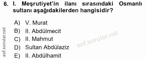 6. soru: I. Meşrutiyet'in ilanı sırasındaki Osmanlı sultanı aşağıdakilerden hangisidir? A) V. Murat B) II. Abdülmecit C) II. M…