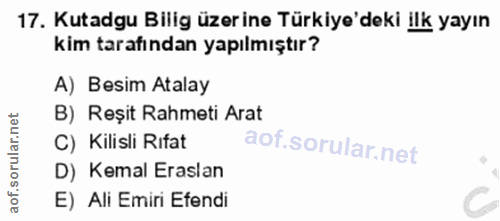 17. soru: Kutadgu Bilig üzerine Türkiye'deki ilk yayın kim tarafından yapılmıştır? A) Besim Atalay B) Reșit Rahmeti Arat C) Kil…