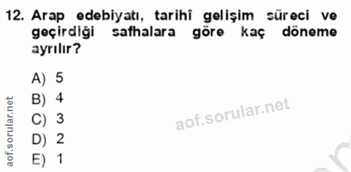 12. soru: Arap edebiyatı, tarihi gelişim süreci ve geçirdiği safhalara göre kaç döneme ayrılır? A) 5 B) 4 C) 3 D) 2 E) 1