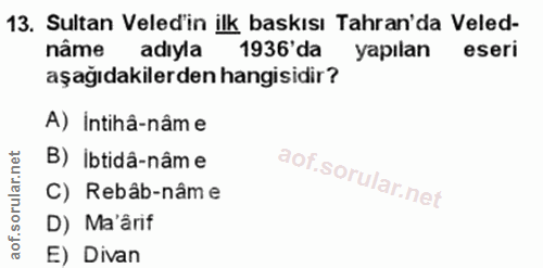 13. soru: Sultan Veled'in ilk baskısı Tahran'da Veled- nâme adıyla 1936' da yapılan eseri aşağıdakilerden hangisidir? A) Intihâ…