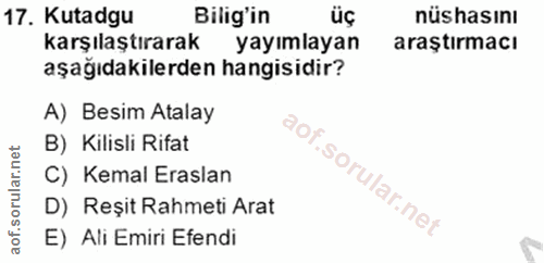 17. soru: Kutadgu Bilig'in üç nüshasını karşılaştırarak yayımlayan araştırmacı aşağıdakilerden hangisidir? A) Besim Atalay B) K…