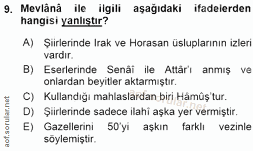 9. soru: Mevlânâ ile ilgili aşağıdaki ifadelerden hangisi yanlıştır? A) Şiirlerinde Irak ve Horasan üsluplarının izleri vardir…