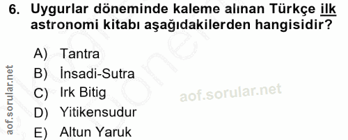6. soru: Uygurlar döneminde kaleme alınan Türkçe ilk astronomi kitabı aşağıdakilerden hangisidir? A) Tantra B) Insadi-Sutra C)…