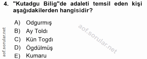 4. soru: "Kutadgu Bilig"de adaleti temsil eden kişi aşağıdakilerden hangisidir? A) Odgurmış B) Ay Toldı C) Kün Togdı D) Ögdülm…