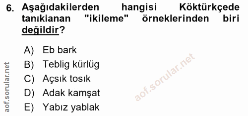 6. soru: Aşağıdakilerden hangisi Köktürkçede tanıklanan "ikileme" örneklerinden biri değildir? A) Eb bark B) Teblig kürlüg C)…