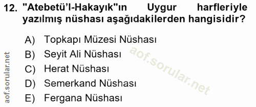 12. soru: "Atebetü'l-Hakayık"ın Uygur harfleriyle yazılmış nüshası aşağıdakilerden hangisidir? A) Topkapı Müzesi Nüshası B) Sey…