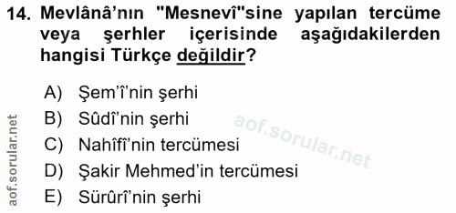 14. soru: Mevlânâ'nın "Mesnevî"sine yapılan tercüme veya şerhler içerisinde aşağıdakilerden hangisi Türkçe değildir? A) Şem'ini…