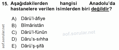 15. soru: Aşağıdakilerden hangisi Anadolu'da hastanelere verilen isimlerden biri değildir? A) Dârü'l-âfiye B) Bîmâristân ar. C)…