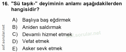 16. soru: "Sü taşık-" deyiminin anlamı aşağıdakilerden hangisidir? A) Başlıya baş eğdirmek B) Aniden saldırmak C) Devamlı hizme…