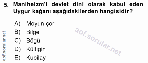 5. soru: Maniheizm'i devlet dini olarak kabul eden Uygur kağanı aşağıdakilerden hangisidir? A) Moyun-çor B) Bilge D) Kultigin…