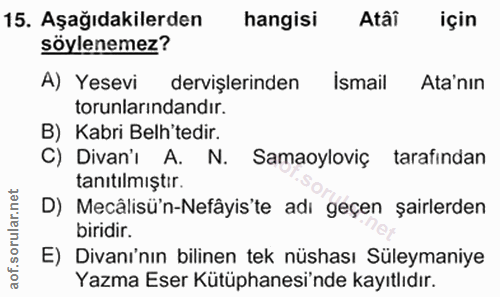 15. soru: Aşağıdakilerden hangisi Atâi için söylenemez? A) Yesevi dervişlerinden İsmail Ata'nın torunlarındandır. B) Kabri Belh…