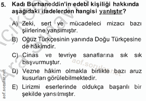 5. soru: Kadı Burhaneddin'in edebi kişiliği hakkında aşağıdaki ifadelerden hangisi yanlıştır? A) Zeki, sert 've mücadeleci miz…