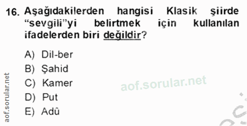 16. soru: Aşağıdakilerden hangisi Klasik şiirde "sevgili"yi belirtmek için kullanılan ifadelerden biri değildir? A) Dil-ber B)…