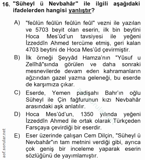 16. soru: "Süheyl ü Nevbahâr" ile ilgili aşağıdaki ifadelerden hangisi yanlıştır? A) "feûlün feûlün feûlün feûl" vezni ile yazı…