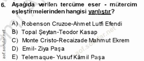 6. soru: Aşağıda verilen tercüme eser - mütercim eşleştirmeierinden hangisi yanlıştır? A) Robenson Cruzoe-Ahmet Lutfi Efendi B…