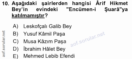 10. soru: Aşağıdaki şairlerden hangisi Ârif Hikmet Bey'in evindeki "Encümen-i Şuarâ"ya katılmamıştır? A) Leskofçalı Galib Bey B…
