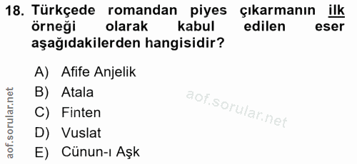 18. soru: Türkçede romandan piyes çıkarmanın ilk örneği olarak kabul edilen eser aşağıdakilerden hangisidir? A) Afife Anjelik B…
