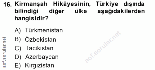 16. soru: Kirmanşah Hikâyesinin, Türkiye dışında bilindiği diğer ülke aşağıdakilerden hangisidir? A) Türkmenistan lar.ne B) Özb…