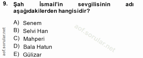 9. soru: Şah ismail'in sevgilisinin adı aşağıdakilerden hangisidir? A) Senem B) Selvi Han C) Mahperi D) Bala Hatun E) Gülizar