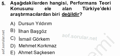 5. soru: Aşağıdakilerden hangisi, Performans Teori Konusunu ele alan Türkiye'deki araştırmacılardan biri değildir? A) Dursun Y…