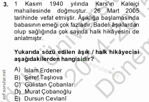 3. soru: 1 Kasım 1940 yılında Kars'ın Kaleiçi mahallesinde doğmuştur. 26 Mart 2005 tarihinde vefat etmiştir. Aşıklığa başlamas…