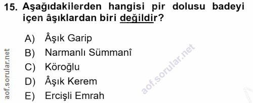15. soru: Aşağıdakilerden hangisi pir dolusu badeyi içen âşıklardan biri değildir? A) Äşık Garip B) Narmanlı Sümmanî C) Köroğlu…