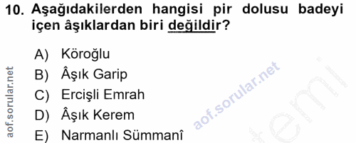 10. soru: Aşağıdakilerden hangisi pir dolusu badeyi içen âşıklardan biri değildir? A) Köroğlu B) Aşık Garip C) Ercişli Emrah D)…