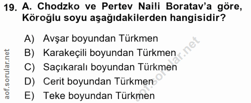 19. soru: A. Chodzko ve Pertev Naili Boratav'a göre, Köroğlu soyu aşağıdakilerden hangisidir? A) Avşar boyundan Türkmen B) Kara…