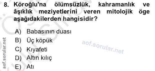 8. soru: Köroğlu'na ölümsüzlük, kahramanlık ve âşıklık meziyetlerini veren mitolojik öge aşağıdakilerden hangisidir? A) Babası…