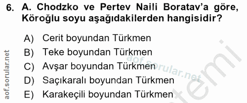 6. soru: A. Chodzko ve Pertev Naili Boratav'a göre, Köroğlu soyu aşağıdakilerden hangisidir? A) Cerit boyundan Türkmen c) Avşa…