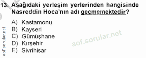 13. soru: Aşağıdaki yerleşim yerlerinden hangisinde Nasreddin Hoca'nın adı geçmemektedir? A) Kastamonu B) Kayseri C) Gümüşhane…