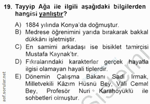 19. soru: Tayyip Ağa ile ilgili aşağıdaki bilgilerden hangisi yanlıştır? A) 1884 yılında Konya'da doğmuştur. B) Medrese öğrenim…