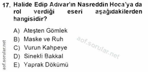 17. soru: Halide Edip Adıvar'ın Nasreddin Hoca'ya da rol verdiği eseri aşağıdakilerden hangisidir? A) Ateşten Gömlek B) Maske v…