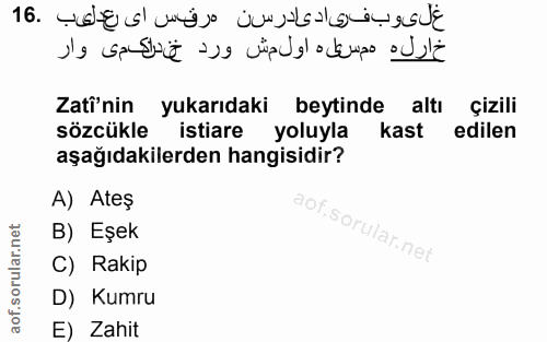 16. soru: Zati'nin yukarıdaki beytinde altı çizili sözcükle istiare yoluyla kast edilen aşağıdakilerden hangisidir? A) Ateş B)…