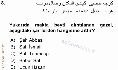 8. soru: Yukarıda makta beyti alıntılanan gazel, aşağıdaki şairlerden hangisine aittir? A) Şah Abbas B) Şah İsmail C) Şah Tahm…
