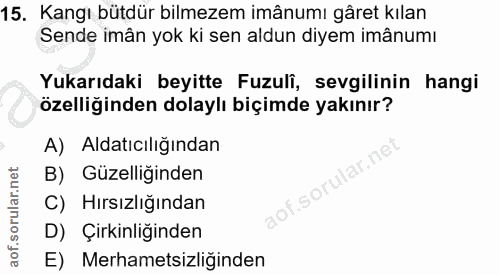 15. soru: Kangı bütdür bilmezem imânumı gâret kılan Sende imân yok ki sen aldun diyem imânumı Yukarıdaki beyitte Fuzuli, sevgil…