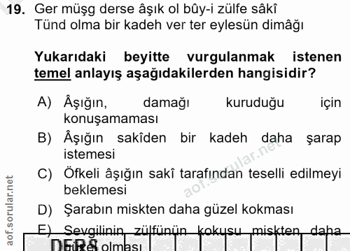 19. soru: Ger müşg derse âşık ol bûy-i zülfe sâkî Tünd olma bir kadeh ver ter eylesün dimâğı Yukarıdaki beyitte vurgulanmak ist…