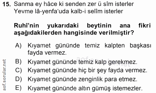 15. soru: Sanma ey hâce ki senden zer ü sîm isterler Yevme lâ-yenfa'uda kalb-i selim isterler Ruhi'nin yukarıdaki beytinin ana…