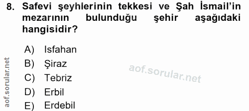 8. soru: Safevi şeyhlerinin tekkesi ve Şah İsmail'in mezarının bulunduğu şehir aşağıdaki hangisidir? A) Isfahan B) Şiraz C) Te…
