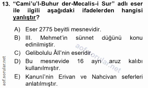 13. soru: "Cami'u'l-Buhur der-Mecalis-i Sur" adli eser ile ilgili aşağıdaki ifadelerden hangisi yanlıştır? A) Eser 2775 beyitli…