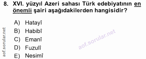 8. soru: XVI. yüzyıl Azeri sahası Türk edebiyatının en önemli şairi aşağıdakilerden hangisidir? A) Hatayî B) Habibî C) Emanî D…