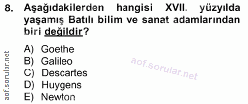 8. soru: Aşağıdakilerden hangisi XVII. yüzyılda yaşamış Batılı bilim ve sanat adamlarından biri değildir? A) Goethe B) Galileo…