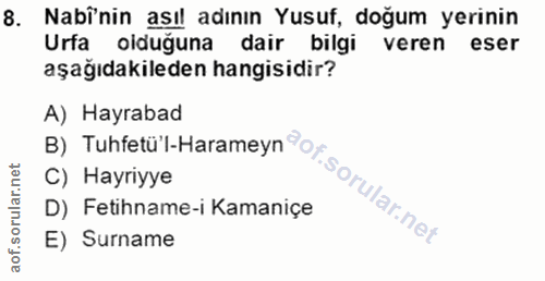 8. soru: Nabinin asıl adının Yusuf, doğum yerinin Urfa olduğuna dair bilgi veren eser aşağıdakileden hangisidir? A) Hayrabad C…