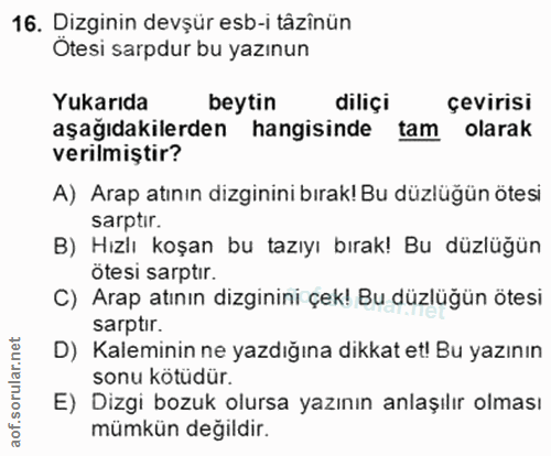 16. soru: Dizginin devşür esb-i tâzinün Otesi sarpdur bu yazınun Yukarıda beytın diliçi çevirisi aşağıdakilerden hangisinde tam…