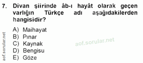 7. soru: Divan şiirinde âb-ı hayât olarak geçen varlığın Türkçe adı aşağıdakilerden hangisidir? A) Maihayat B) Pınar C) Kaynak…